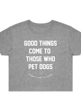 Good Things Come to Those Who Pet Dogs Crop Tee | Gift for Dog Lovers | Made in USA
