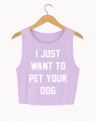 I Just Want to Pet Your Dog Crop Tank | Gift for Dog Moms & Dog Lovers | Made in USA