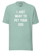 I Just Want To Pet Your Dog Shirt |  Uni-Sex Shirt | Dog Owner Gift