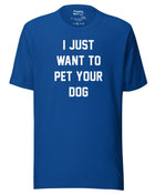 I Just Want To Pet Your Dog Shirt |  Uni-Sex Shirt | Dog Owner Gift